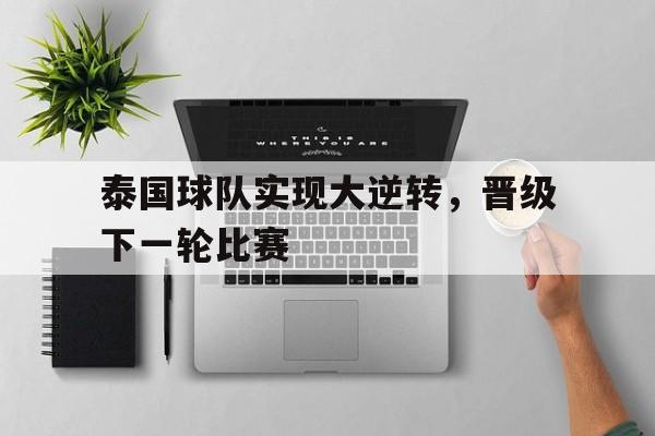 泰国球队实现大逆转,晋级下一轮比赛() 泰国球队实现大逆转,晋级下一轮比赛()