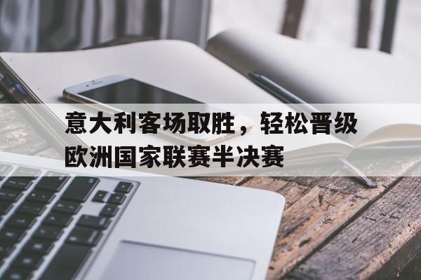 意大利客场取胜,轻松晋级欧洲国家联赛半决赛() 意大利客场取胜,轻松晋级欧洲国家联赛半决赛()