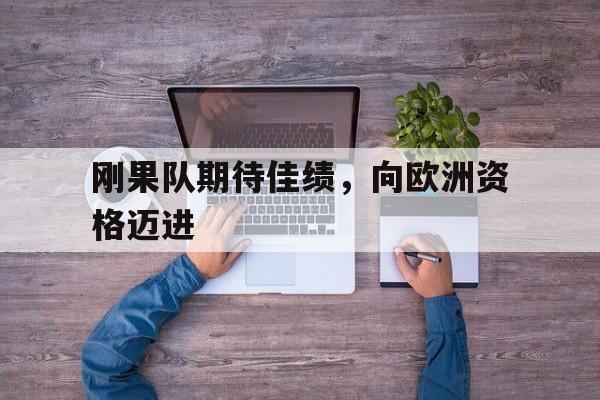 刚果队期待佳绩,向欧洲资格迈进() 刚果队期待佳绩,向欧洲资格迈进()