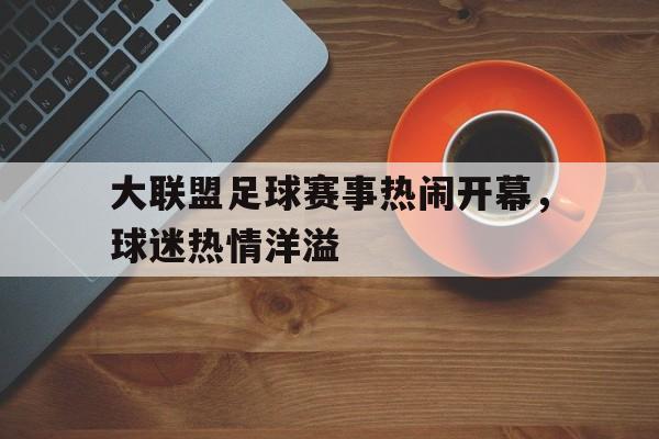 大联盟足球赛事热闹开幕,球迷热情洋溢() 大联盟足球赛事热闹开幕,球迷热情洋溢()
