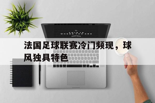 法国足球联赛冷门频现,球风独具特色() 法国足球联赛冷门频现,球风独具特色()
