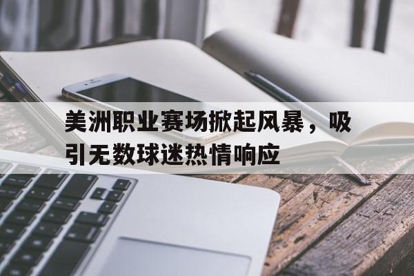 美洲职业赛场掀起风暴,吸引无数球迷热情响应() 美洲职业赛场掀起风暴,吸引无数球迷热情响应()